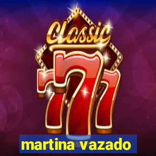 martina vazado